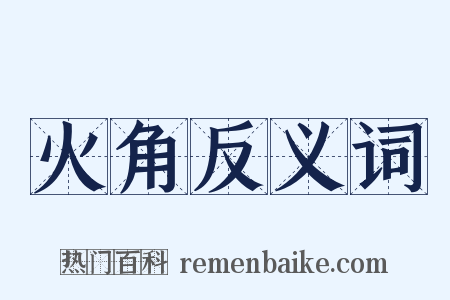 火角反义词是什么意思的图片